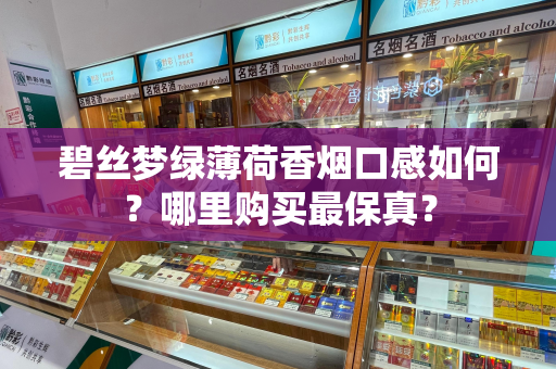 碧丝梦绿薄荷香烟口感如何？哪里购买最保真？